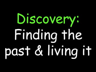 Discovery: Finding the past & living it 