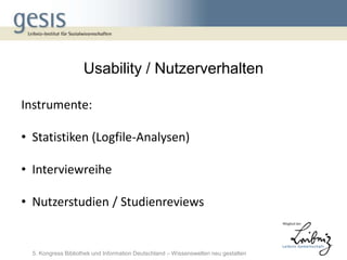 Usability / Nutzerverhalten

Instrumente:

• Statistiken (Logfile-Analysen)

• Interviewreihe

• Nutzerstudien / Studienreviews


  5. Kongress Bibliothek und Information Deutschland – Wissenswelten neu gestalten
 