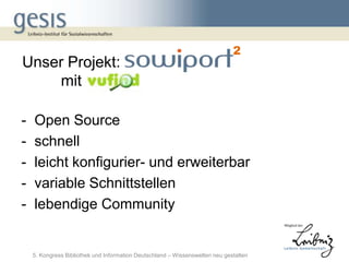 2
Unser Projekt:
    mit

-   Open Source
-   schnell
-   leicht konfigurier- und erweiterbar
-   variable Schnittstellen
-   lebendige Community


    5. Kongress Bibliothek und Information Deutschland – Wissenswelten neu gestalten
 