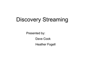 Discovery Streaming Presented by: Dave Cook Heather Fogell 