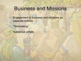 Business and Missions 
Engagement in business and missions as 
separate entities 
“Tentmaking” 
Numerous pitfalls 
 