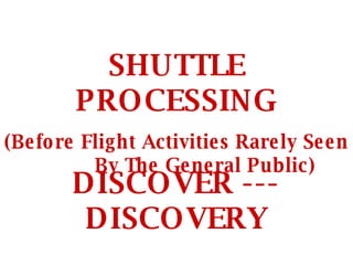 SHUTTLE PROCESSING (Before Flight Activities Rarely Seen  By The General Public) DISCOVER --- DISCOVERY 