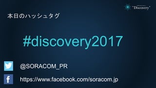 本日のハッシュタグ
#discovery2017
@SORACOM_PR
https://www.facebook.com/soracom.jp
 