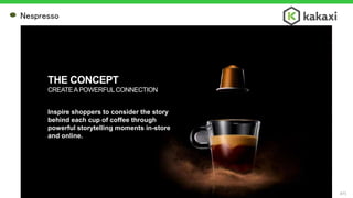 #71
Nespresso
Inspire shoppers to consider the story
behind each cup of coffee through
powerful storytelling moments in-store
and online.
THE CONCEPT
CREATEAPOWERFULCONNECTION
 