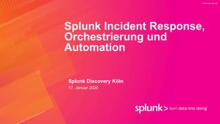 © 2019 SPLUNK INC.
Splunk Incident Response,
Orchestrierung und
Automation
Splunk Discovery Köln
17. Januar 2020
 