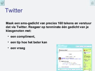 Twitter Maak een sms-gedicht van precies 160 tekens en verstuur dat via Twitter. Reageer op tenminste één gedicht van je klasgenoten met: een compliment,  een tip hoe het beter kan een vraag 