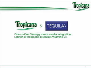 &
One-to-One Strategy meets media integration:
Launch of Tropicana Essentials Vitamine C+




                                               1
 