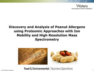 ©2015 Waters Corporation 1
Discovery and Analysis of Peanut Allergens
using Proteomic Approaches with Ion
Mobility and High Resolution Mass
Spectrometry
 