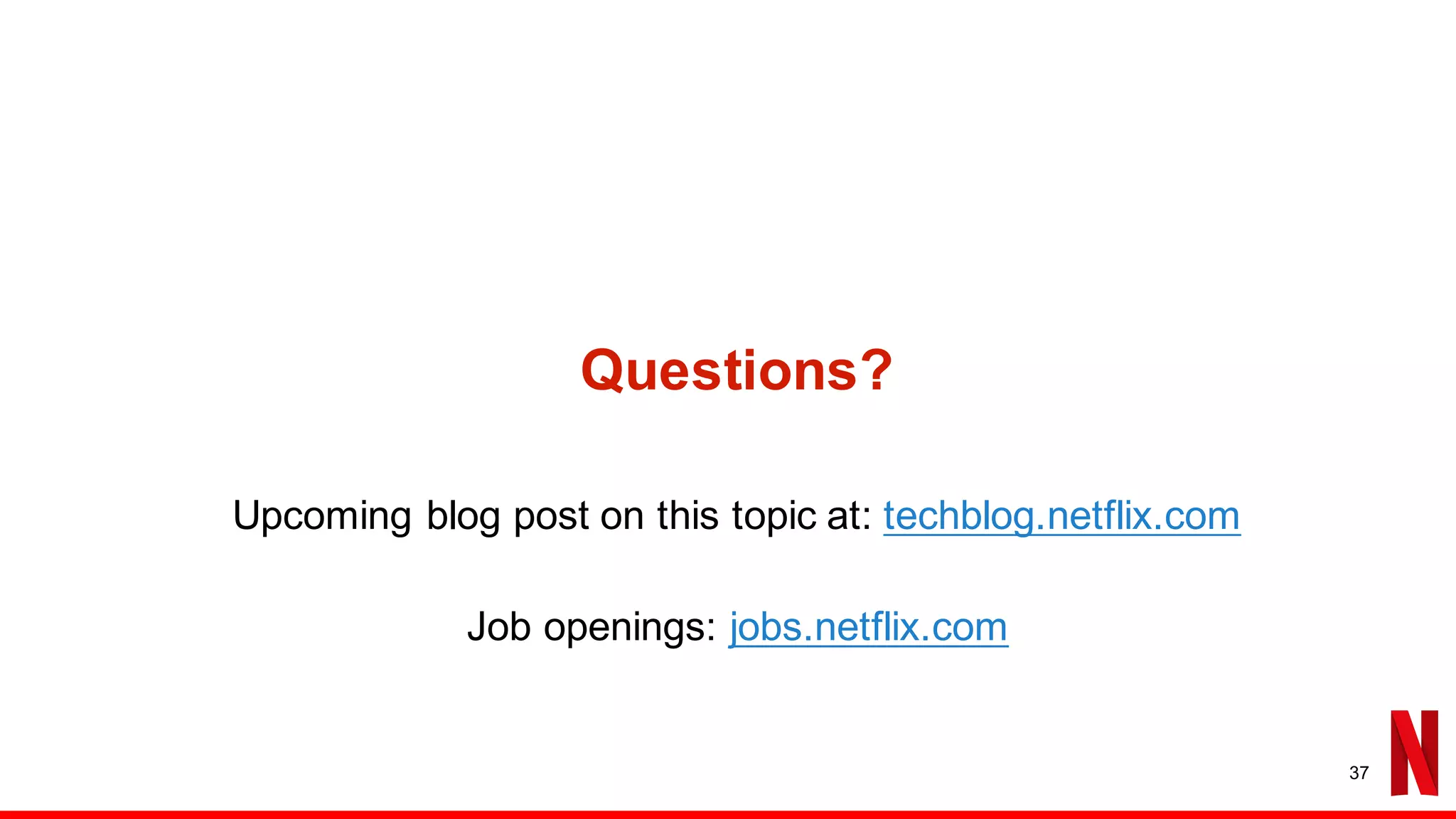 Questions?
Upcoming blog post on this topic at: techblog.netflix.com
Job openings: jobs.netflix.com
37
 