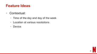 Feature Ideas
§ Contextual:
§ Time of the day and day of the week
§ Location at various resolutions
§ Device
26
 