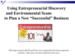 Using Entrepreneurial Discovery
 and Environmental Scans
to Plan a New “Successful” Business




  (The logos used in this PowerPoint were copied directly from corporate
            websites. They have not been altered in any way.)
 