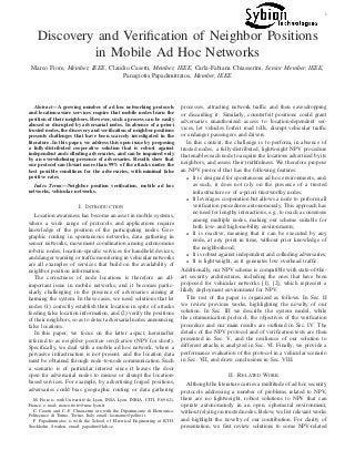 1
Discovery and Veriﬁcation of Neighbor Positions
in Mobile Ad Hoc Networks
Marco Fiore, Member, IEEE, Claudio Casetti, Member, IEEE, Carla-Fabiana Chiasserini, Senior Member, IEEE,
Panagiotis Papadimitratos, Member, IEEE
Abstract—A growing number of ad hoc networking protocols
and location-aware services require that mobile nodes learn the
position of their neighbors. However, such a process can be easily
abused or disrupted by adversarial nodes. In absence of a-priori
trusted nodes, the discovery and veriﬁcation of neighbor positions
presents challenges that have been scarcely investigated in the
literature. In this paper, we address this open issue by proposing
a fully-distributed cooperative solution that is robust against
independent and colluding adversaries, and can be impaired only
by an overwhelming presence of adversaries. Results show that
our protocol can thwart more than 99% of the attacks under the
best possible conditions for the adversaries, with minimal false
positive rates.
Index Terms—Neighbor position veriﬁcation, mobile ad hoc
networks, vehicular networks.
I. INTRODUCTION
Location awareness has become an asset in mobile systems,
where a wide range of protocols and applications require
knowledge of the position of the participating nodes. Geo-
graphic routing in spontaneous networks, data gathering in
sensor networks, movement coordination among autonomous
robotic nodes, location-speciﬁc services for handheld devices,
and danger warning or trafﬁc monitoring in vehicular networks
are all examples of services that build on the availability of
neighbor position information.
The correctness of node locations is therefore an all-
important issue in mobile networks, and it becomes partic-
ularly challenging in the presence of adversaries aiming at
harming the system. In these cases, we need solutions that let
nodes (1) correctly establish their location in spite of attacks
feeding false location information, and (2) verify the positions
of their neighbors, so as to detect adversarial nodes announcing
false locations.
In this paper, we focus on the latter aspect, hereinafter
referred to as neighbor position veriﬁcation (NPV for short).
Speciﬁcally, we deal with a mobile ad hoc network, where a
pervasive infrastructure is not present, and the location data
must be obtained through node-to-node communication. Such
a scenario is of particular interest since it leaves the door
open for adversarial nodes to misuse or disrupt the location-
based services. For example, by advertising forged positions,
adversaries could bias geographic routing or data gathering
M. Fiore is with Universit´e de Lyon, INSA Lyon, INRIA, CITI, F-69621,
France, e-mail: marco.ﬁore@insa-lyon.fr.
C. Casetti and C.-F. Chiasserini are with the Dipartimento di Elettronica,
Politecnico di Torino, Torino, Italy, email: lastname@polito.it.
P. Papadimitratos is with the School of Electrical Engineering at KTH,
Stockholm, Sweden, email: papadim@kth.se.
processes, attracting network trafﬁc and then eavesdropping
or discarding it. Similarly, counterfeit positions could grant
adversaries unauthorized access to location-dependent ser-
vices, let vehicles forfeit road tolls, disrupt vehicular trafﬁc
or endanger passengers and drivers.
In this context, the challenge is to perform, in absence of
trusted nodes, a fully-distributed, lightweight NPV procedure
that enables each node to acquire the locations advertised by its
neighbors, and assess their truthfulness. We therefore propose
an NPV protocol that has the following features:
• It is designed for spontaneous ad hoc environments, and,
as such, it does not rely on the presence of a trusted
infrastructure or of a-priori trustworthy nodes;
• It leverages cooperation but allows a node to perform all
veriﬁcation procedures autonomously. This approach has
no need for lengthy interactions, e.g., to reach a consensus
among multiple nodes, making our scheme suitable for
both low- and high-mobility environments;
• It is reactive, meaning that it can be executed by any
node, at any point in time, without prior knowledge of
the neighborhood;
• It is robust against independent and colluding adversaries;
• It is lightweight, as it generates low overhead trafﬁc.
Additionally, our NPV scheme is compatible with state-of-the-
art security architectures, including the ones that have been
proposed for vehicular networks [1], [2], which represent a
likely deployment environment for NPV.
The rest of the paper is organized as follows. In Sec. II
we review previous works, highlighting the novelty of our
solution. In Sec. III we describe the system model, while
the communication protocol, the objectives of the veriﬁcation
procedure and our main results are outlined in Sec. IV. The
details of the NPV protocol and of veriﬁcation tests are then
presented in Sec. V, and the resilience of our solution to
different attacks is analyzed in Sec. VI. Finally, we provide a
performance evaluation of the protocol in a vehicular scenario
in Sec. VII, and draw conclusions in Sec. VIII.
II. RELATED WORK
Although the literature carries a multitude of ad hoc security
protocols addressing a number of problems related to NPV,
there are no lightweight, robust solutions to NPV that can
operate autonomously in an open, ephemeral environment,
without relying on trusted nodes. Below, we list relevant works
and highlight the novelty of our contribution. For clarity of
presentation, we ﬁrst review solutions to some NPV-related
 