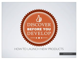 HOW TO LAUNCH NEW PRODUCTS
                         @MJORDONSMITH
 