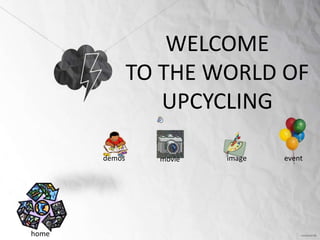 WELCOME
               TO THE WORLD OF
                  UPCYCLING

       demos     movie   image   event




home
 