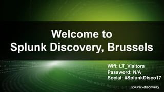 © 2017 SPLUNK INC.
Welcome to
Splunk Discovery, Brussels
Wifi: LT_Visitors
Password: N/A
Social: #SplunkDisco17
 
