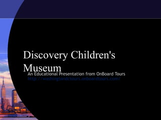 Discovery Children's
MuseumAn Educational Presentation from OnBoard Tours
http://washingtondctours.onboardtours.com/
 