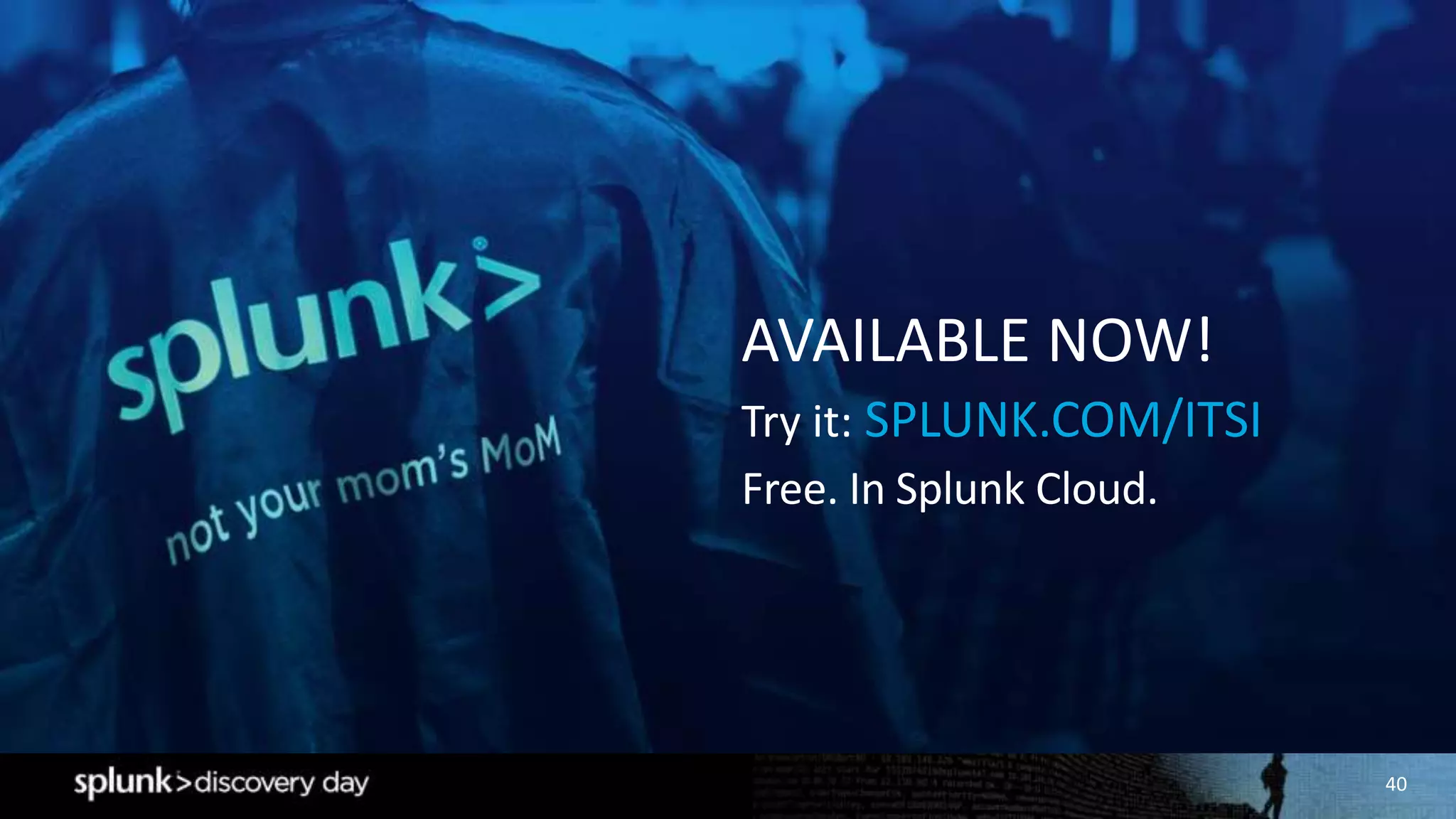 40
AVAILABLE NOW!
Try it: SPLUNK.COM/ITSI
Free. In Splunk Cloud.
 