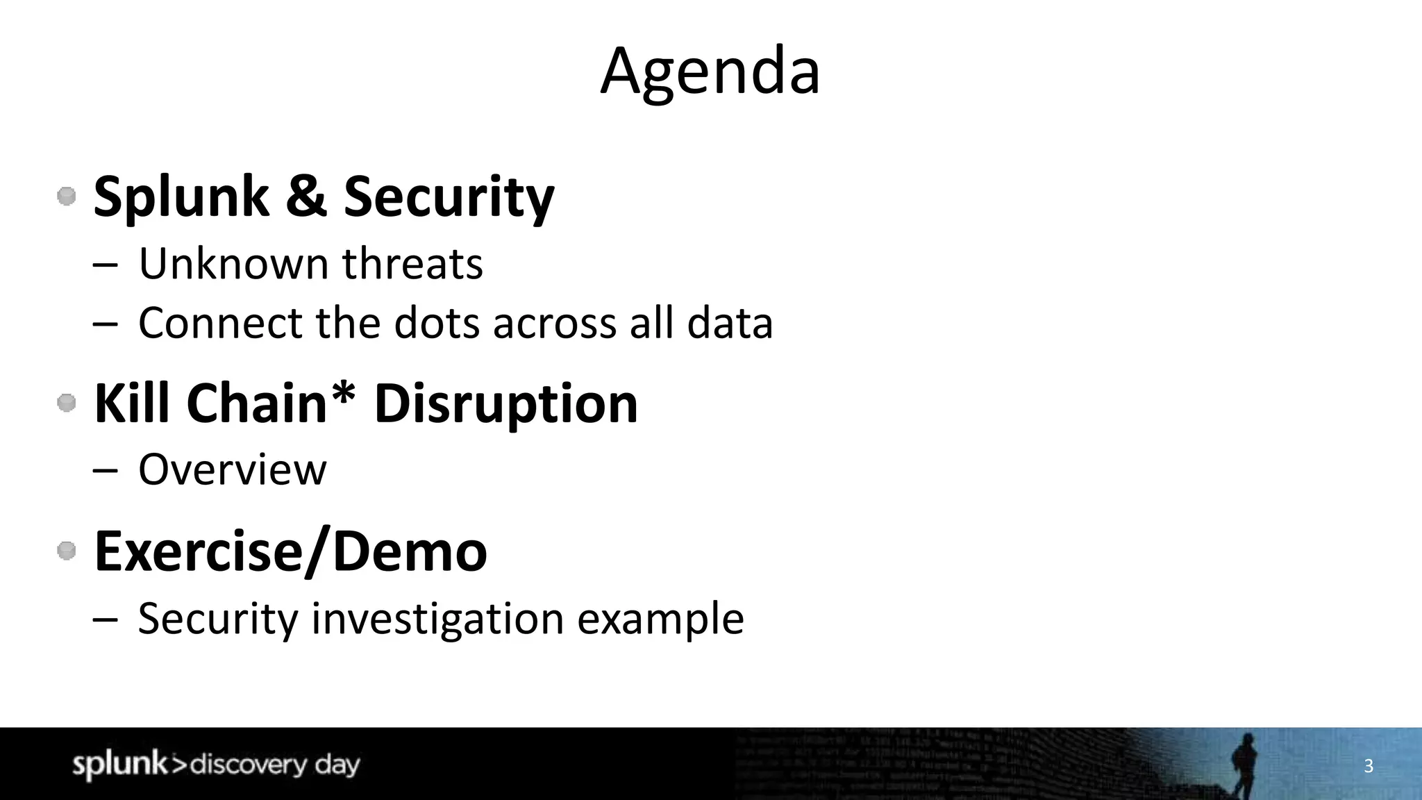 3
Agenda
Splunk & Security
– Unknown threats
– Connect the dots across all data
Kill Chain* Disruption
– Overview
Exercise/Demo
– Security investigation example
 