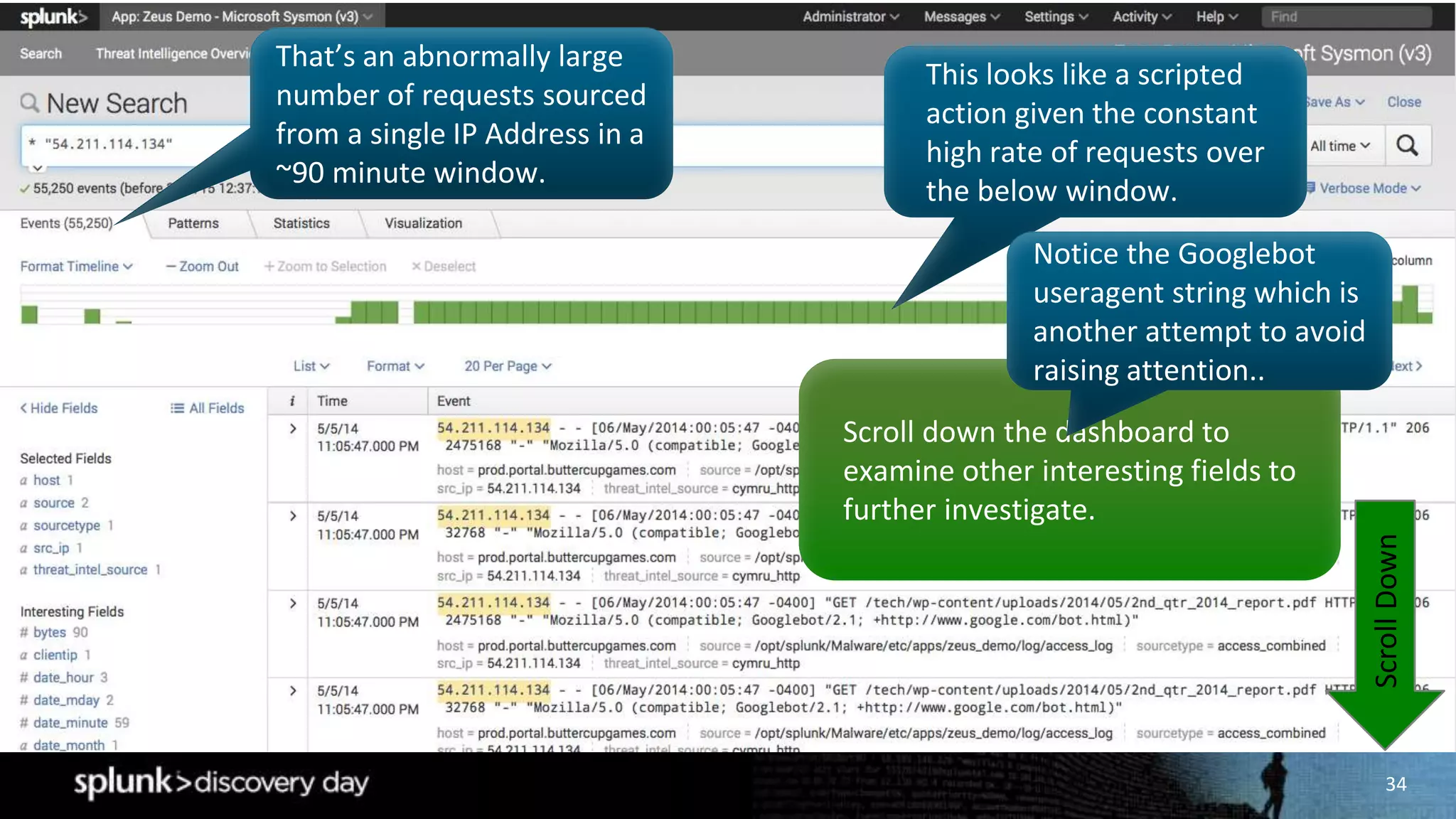 34
That’s an abnormally large
number of requests sourced
from a single IP Address in a
~90 minute window.
This looks like a scripted
action given the constant
high rate of requests over
the below window.
ScrollDown
Scroll down the dashboard to
examine other interesting fields to
further investigate.
Notice the Googlebot
useragent string which is
another attempt to avoid
raising attention..
 