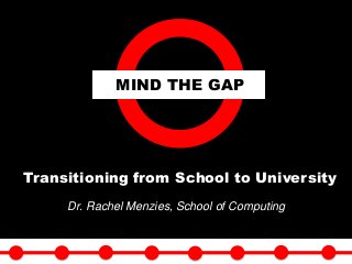 Dr. Rachel Menzies, School of Computing
MIND THE GAP
Transitioning from School to University
2/26/2015 1
 