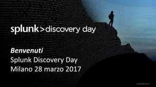 Copyright	©	2016	Splunk	Inc.
Benvenuti
Splunk	Discovery	Day
Milano	28	marzo 2017
 