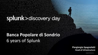 Copyright	©	2016	Splunk	Inc.
Banca	Popolare di	Sondrio	
6	years	of	Splunk
Piergiorgio	Spagnolatti
Head	of	Infrastructure
 