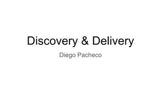 Discovery & Delivery
Diego Pacheco
 