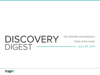 DISCOVERY 
Our favorite serendipitous 
finds of the week 
DIGEST Sept 29, 2014 
 