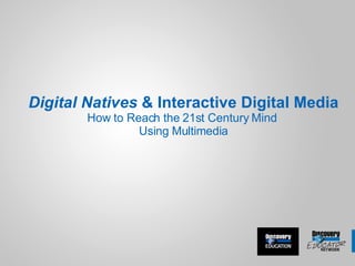 Digital Natives  & Interactive Digital Media How to Reach the 21st Century Mind  Using Multimedia 