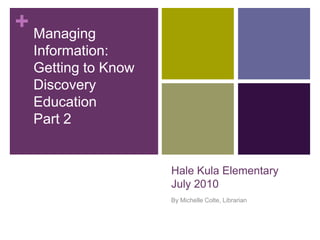 Hale Kula ElementaryJuly 2010 By Michelle Colte, Librarian Managing Information:   Getting to Know Discovery Education  Part 2 