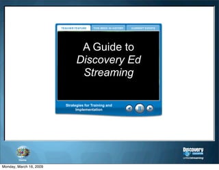A Guide to
                               Discovery Ed
                                Streaming

                         Strategies for Training and
                               Implementation




        Home

Monday, March 16, 2009
 