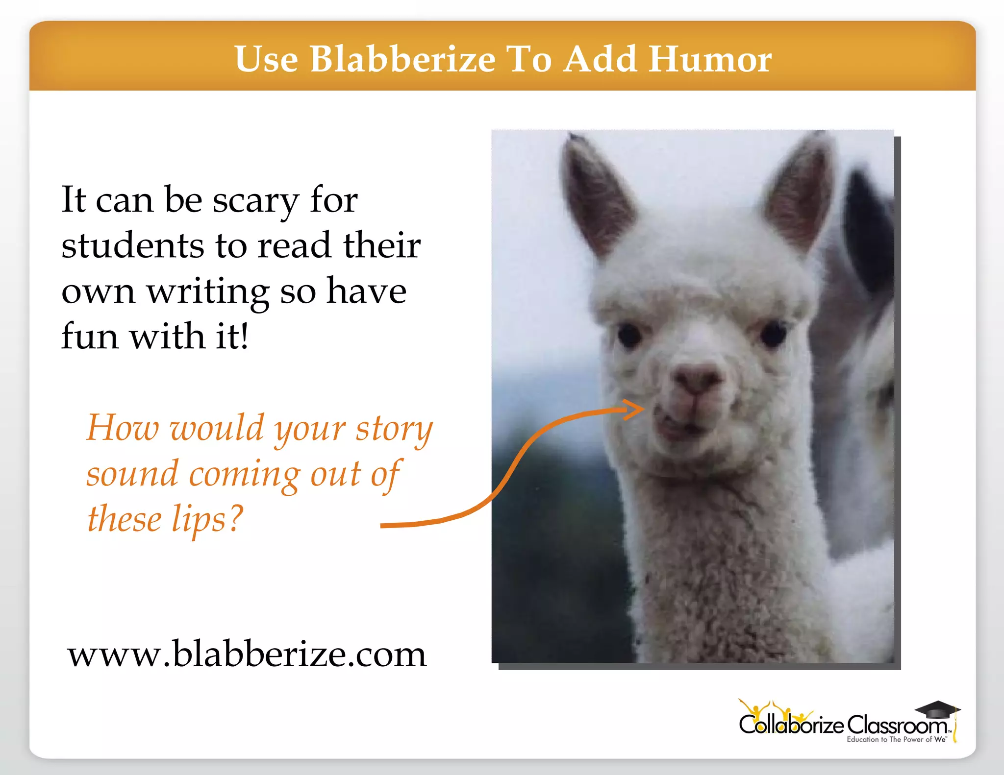 It can be scary for students to read their own writing so have fun with it! How would your story sound coming out of these lips? www.blabberize.com Use Blabberize To Add Humor 