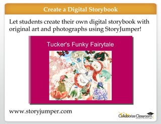 Let students create their own digital storybook with original art and photographs using StoryJumper! www.storyjumper.com Create a Digital Storybook 
