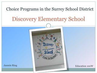 Choice Programs in the Surrey School District

      Discovery Elementary School




Jasmin Ring                          Education 100W
 