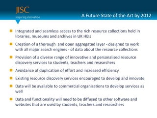 A Future State of the Art by 2012Integrated and seamless access to the rich resource collections held in libraries, museums and archives in UK HEIs