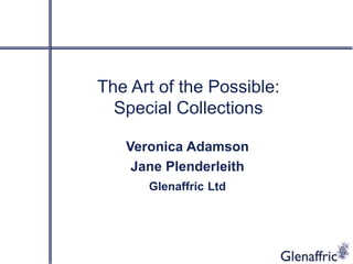 The Art of the Possible:
  Special Collections

   Veronica Adamson
    Jane Plenderleith
      Glenaffric Ltd
 