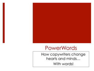 PowerWords
How copywriters change
  hearts and minds…
     With words!
 
