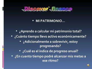 MI PATRIMONIO… ¿Aprendo a calcular mi patrimonio total? ¿Cuánto tiempo llevo activo económicamente? ¿Adicionalmente a sobrevivir, estoy progresando? ¿Cuál es el índice de progreso anual? ¿En cuanto tiempo podré alcanzar mis metas a ese ritmo? 