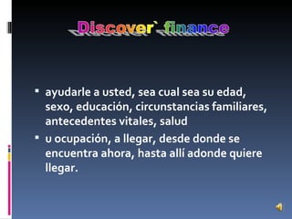 ayudarle a usted, sea cual sea su edad, sexo, educación, circunstancias familiares, antecedentes vitales, salud  u ocupación, a llegar, desde donde se encuentra ahora, hasta allí adonde quiere llegar. 