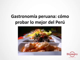 Gastronomía peruana: cómo
probar lo mejor del Perú
 