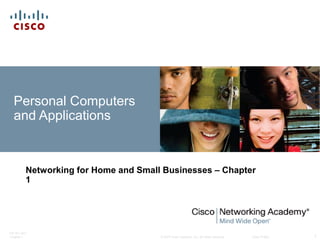 © 2007 Cisco Systems, Inc. All rights reserved. Cisco Public
ITE PC v4.0
Chapter 1 1
Personal Computers
and Applications
Networking for Home and Small Businesses – Chapter
1
 