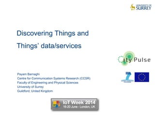 Discovering Things and
Things’ data/services
1
Payam Barnaghi
Centre for Communication Systems Research (CCSR)
Faculty of Engineering and Physical Sciences
University of Surrey
Guildford, United Kingdom
 