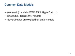 Common Data Models
− (semantic) models (W3C SSN, HyperCat, …)
− SensorML, OGC/SWE models
− Several other ontologies/Semant...