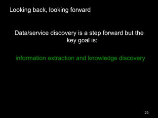 Looking back, looking forward
Data/service discovery is a step forward but the
key goal is:
information extraction and kno...