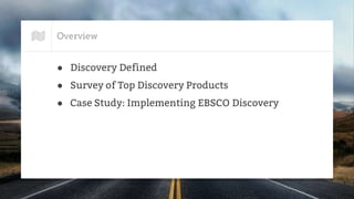 Overview
● Discovery Defined
● Survey of Top Discovery Products
● Case Study: Implementing EBSCO Discovery
 
