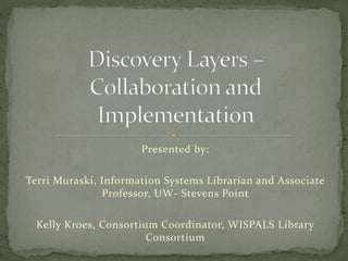 Presented by:
Terri Muraski, Information Systems Librarian and Associate
Professor, UW- Stevens Point
Kelly Kroes, Consortium Coordinator, WISPALS Library
Consortium
 