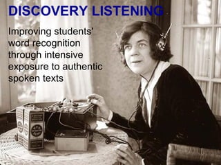 DISCOVERY LISTENING
Improving students'
word recognition
through intensive
exposure to authentic
spoken texts
 
