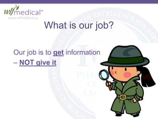 What is our job?
Our job is to get information
– NOT give it
 