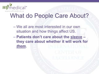 What do People Care About?
– We all are most interested in our own
situation and how things affect US.
– Patients don’t care about the sleeve –
they care about whether it will work for
them.
 