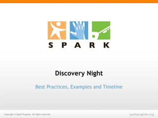 Discovery Night 
Best Practices, Examples and Timeline 
CCooppyyrriigghhtt © SSppaarrkk PPrrooggrraamm.. AAllll rriigghhttss rreesseerrvveedd.. sparkprogram.org1 
 